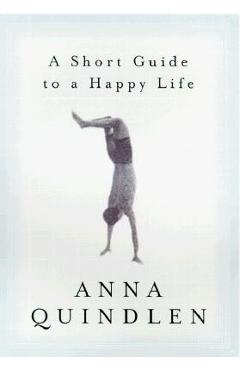 A Short Guide to a Happy Life - Anna Quindlen
