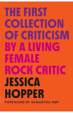 The First Collection of Criticism by a Living Female Rock Critic: Revised and Expanded Edition - Jessica Hopper