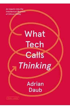 What Tech Calls Thinking: An Inquiry Into the Intellectual Bedrock of Silicon Valley - Adrian Daub