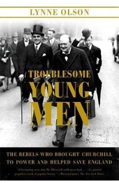 Troublesome Young Men: The Rebels Who Brought Churchill to Power and Helped Save England - Lynne Olson