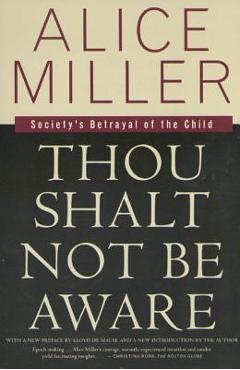 Thou Shalt Not Be Aware: Society\'s Betrayal of the Child - Alice Miller