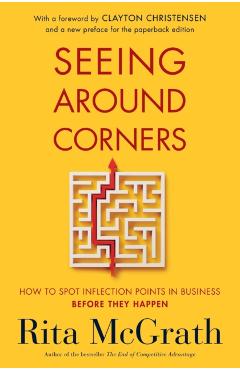 Seeing Around Corners: How to Spot Inflection Points in Business Before They Happen - Rita Mcgrath