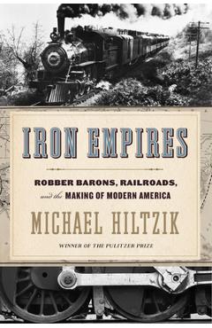 Iron Empires: Robber Barons, Railroads, and the Making of Modern America - Michael Hiltzik