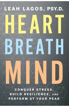 Heart Breath Mind: Conquer Stress, Build Resilience, and Perform at Your Peak - Leah Lagos