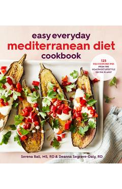 Easy Everyday Mediterranean Diet Cookbook: 125 Delicious Recipes from the Healthiest Lifestyle on the Planet - Deanna Segrave-daly