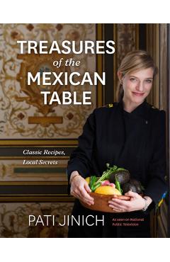 Pati Jinich Treasures of the Mexican Table: Classic Recipes, Local Secrets - Pati Jinich
