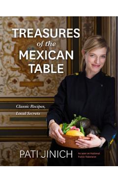 Pati Jinich Treasures of the Mexican Table: Classic Recipes, Local Secrets - Pati Jinich