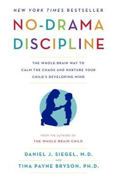 No-Drama Discipline: The Whole-Brain Way to Calm the Chaos and Nurture Your Child\'s Developing Mind - Daniel J. Siegel