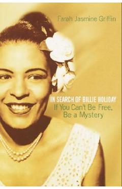 If You Can't Be Free, Be a Mystery: In Search of Billie Holiday - Farah Jasmine Griffin