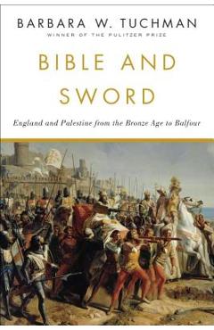 Bible and Sword: England and Palestine from the Bronze Age to Balfour - Barbara W. Tuchman