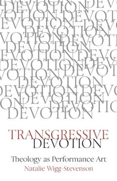 Transgressive Devotion: Theology as Performance Art - Natalie Wigg-stevenson
