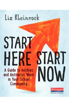 Start Here, Start Now: A Guide to Antibias and Antiracist Work in Your School Community - Liz Kleinrock