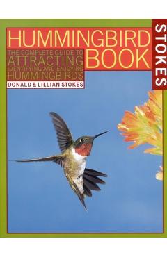 The Hummingbird Book: The Complete Guide to Attracting, Identifying, and Enjoying Hummingbirds - Donald Stokes