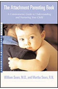 The Attachment Parenting Book: A Commonsense Guide to Understanding and Nurturing Your Baby - Martha Sears