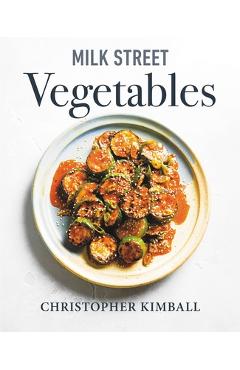 Milk Street Vegetables: 250 Bold, Simple Recipes for Every Season - Christopher Kimball