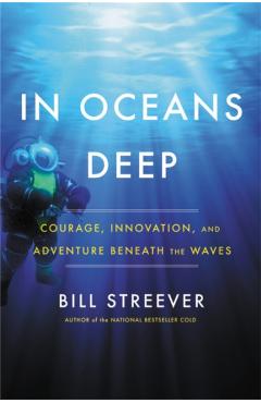 In Oceans Deep: Courage, Innovation, and Adventure Beneath the Waves - Bill Streever