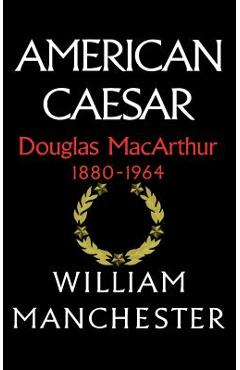 American Caesar, Douglas MacArthur, 1880-1964 - William Manchester