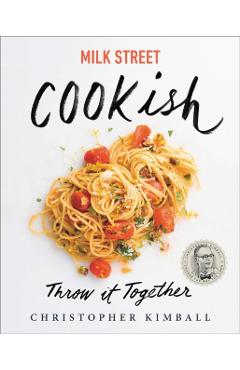Milk Street: Cookish: Throw It Together: Big Flavors. Simple Techniques. 200 Ways to Reinvent Dinner. - Christopher Kimball