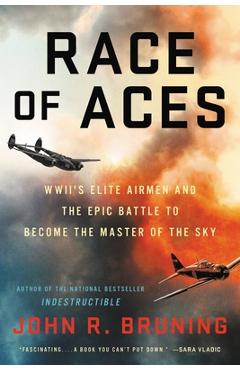 Race of Aces: Wwii's Elite Airmen and the Epic Battle to Become the Master of the Sky - John R. Bruning
