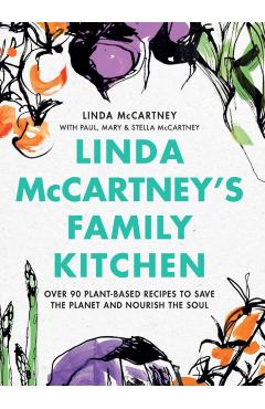 Linda McCartney's Family Kitchen: Over 90 Plant-Based Recipes to Save the Planet and Nourish the Soul - Linda Mccartney