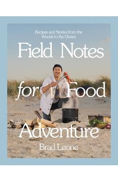 Field Notes for Food Adventure: Recipes and Stories from the Woods to the Ocean - Brad Leone