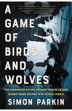 A Game of Birds and Wolves: The Ingenious Young Women Whose Secret Board Game Helped Win World War II - Simon Parkin