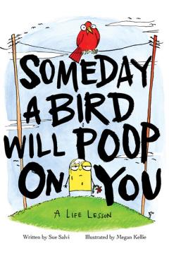 Someday a Bird Will Poop on You: A Life Lesson - Megan Kellie