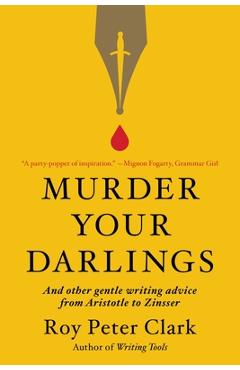 Murder Your Darlings: And Other Gentle Writing Advice from Aristotle to Zinsser