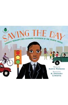 Saving the Day: Garrett Morgan\'s Life-Changing Invention of the Traffic Signal - Karyn Parsons