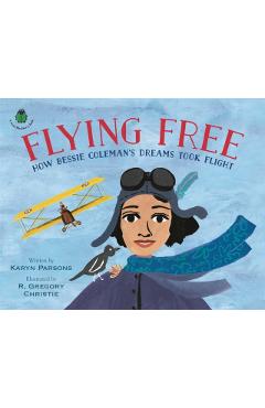 Flying Free: How Bessie Coleman's Dreams Took Flight - Karyn Parsons