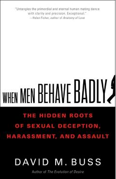 When Men Behave Badly: The Hidden Roots of Sexual Deception, Harassment, and Assault - David Buss