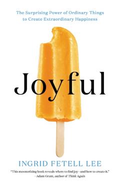 Joyful: The Surprising Power of Ordinary Things to Create Extraordinary Happiness - Ingrid Fetell Lee