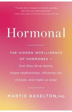 Hormonal: The Hidden Intelligence of Hormones -- How They Drive Desire, Shape Relationships, Influence Our Choices, and Make Us - Martie Haselton