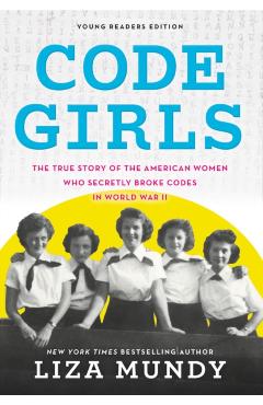 Code Girls: The True Story of the American Women Who Secretly Broke Codes in World War II - Liza Mundy