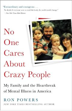 No One Cares about Crazy People: My Family and the Heartbreak of Mental Illness in America - Ron Powers