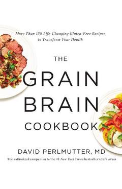 The Grain Brain Cookbook: More Than 150 Life-Changing Gluten-Free Recipes to Transform Your Health - David Perlmutter