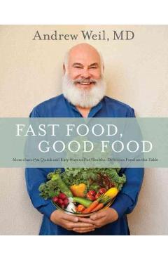 Fast Food, Good Food: More Than 150 Quick and Easy Ways to Put Healthy, Delicious Food on the Table - Andrew Weil