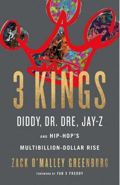 3 Kings: Diddy, Dr. Dre, Jay-Z, and Hip-Hop\'s Multibillion-Dollar Rise - Zack O\'malley Greenburg