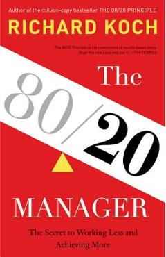 The 80/20 Manager: The Secret to Working Less and Achieving More - Richard Koch