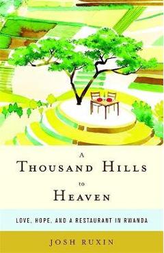 A Thousand Hills to Heaven: Love, Hope, and a Restaurant in Rwanda - Josh Ruxin