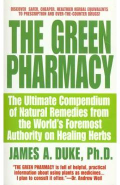 The Green Pharmacy: The Ultimate Compendium of Natural Remedies from the World\'s Foremost Authority on Healing Herbs - James A. Duke