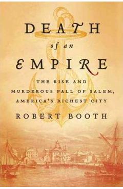 Death of an Empire: The Rise and Murderous Fall of Salem, America\'s Richest City - Robert Booth