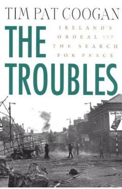 The Troubles: Ireland\'s Ordeal and the Search for Peace: Ireland\'s Ordeal and the Search for Peace - Tim Pat Coogan