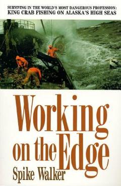 Working on the Edge: Surviving in the World\'s Most Dangerous Profession: King Crab Fishing on Alaska\'s High Seas - Spike Walker