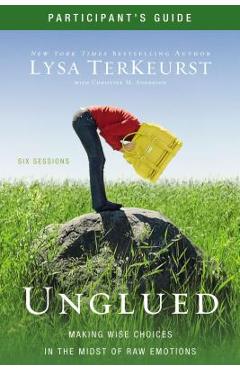 Unglued Participant\'s Guide: Making Wise Choices in the Midst of Raw Emotions - Lysa Terkeurst