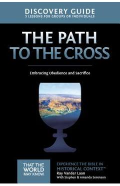 The Path to the Cross Discovery Guide: Embracing Obedience and Sacrifice - Ray Vander Laan