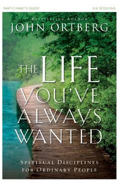 The Life You've Always Wanted Participant's Guide: Spiritual Disciplines for Ordinary People - John Ortberg