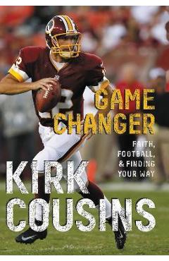 Game Changer: Faith, Football, & Finding Your Way - Kirk Cousins