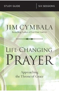 Life-Changing Prayer Study Guide: Approaching the Throne of Grace - Jim Cymbala
