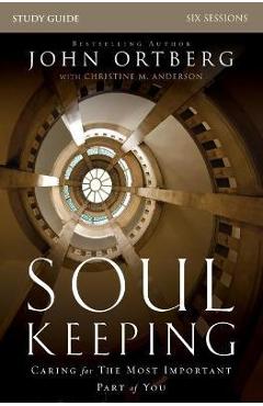 Soul Keeping Study Guide: Caring for the Most Important Part of You - John Ortberg